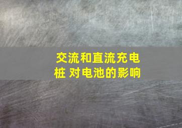 交流和直流充电桩 对电池的影响